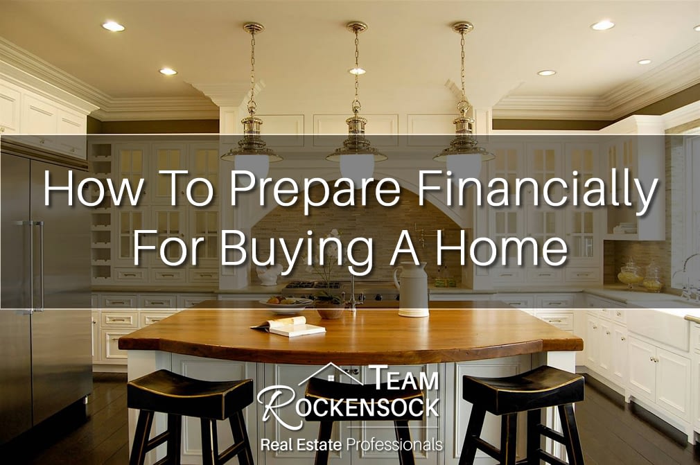 How To Prepare Financially for buying a home - Team Rockensock Real Estate Professionals