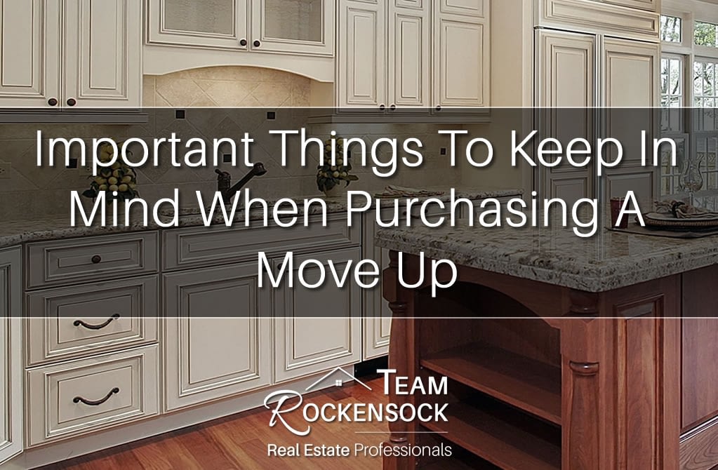 Important Things To Keep In Mind When Purchasing A Move Up – Team Rockensock Real Estate Professionals